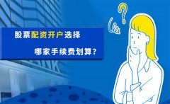 股票配资开户选择哪家手续费划算？
