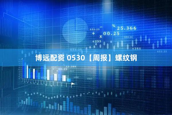 博远配资 0530【周报】螺纹钢