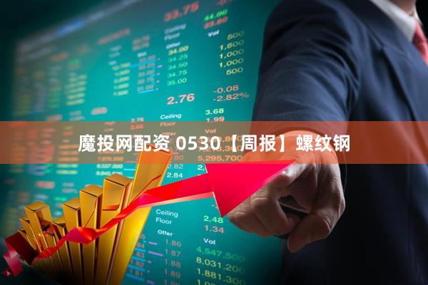 魔投网配资 0530【周报】螺纹钢
