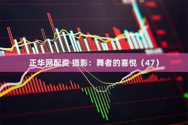 正华网配资 摄影：舞者的喜悦（47）