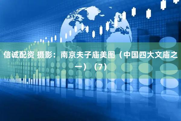 信诚配资 摄影：南京夫子庙美图（中国四大文庙之一）（7）