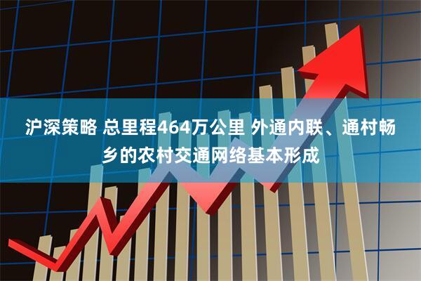 沪深策略 总里程464万公里 外通内联、通村畅乡的农村交通网络基本形成