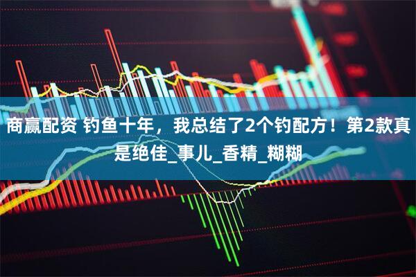 商赢配资 钓鱼十年，我总结了2个钓配方！第2款真是绝佳_事儿_香精_糊糊
