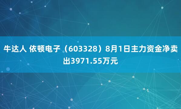 牛达人 依顿电子（603328）8月1日主力资金净卖出3971.55万元