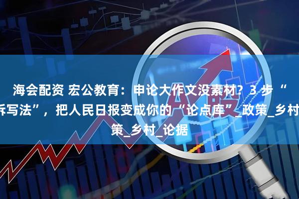 海会配资 宏公教育：申论大作文没素材？3 步 “新闻拆写法”，把人民日报变成你的 “论点库”_政策_乡村_论据
