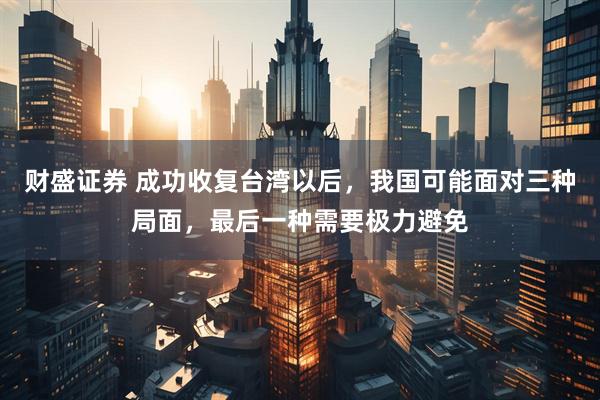 财盛证券 成功收复台湾以后,我国可能面对三种局面,最后一种需要极力避免